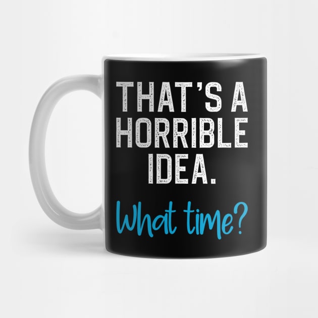 That's a horrible idea, what time? by DragonTees